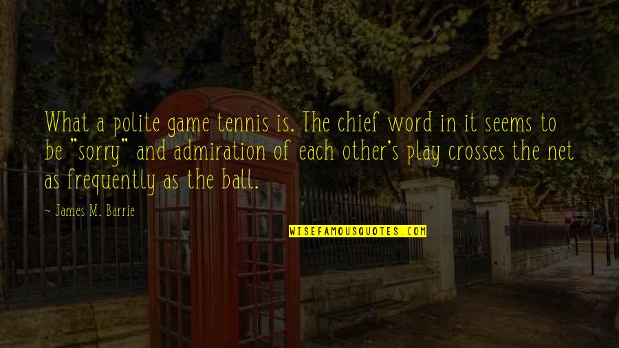 Admiration In Quotes By James M. Barrie: What a polite game tennis is. The chief
