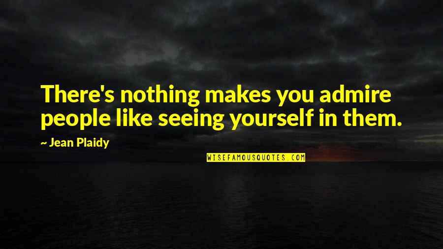 Admiration In Quotes By Jean Plaidy: There's nothing makes you admire people like seeing