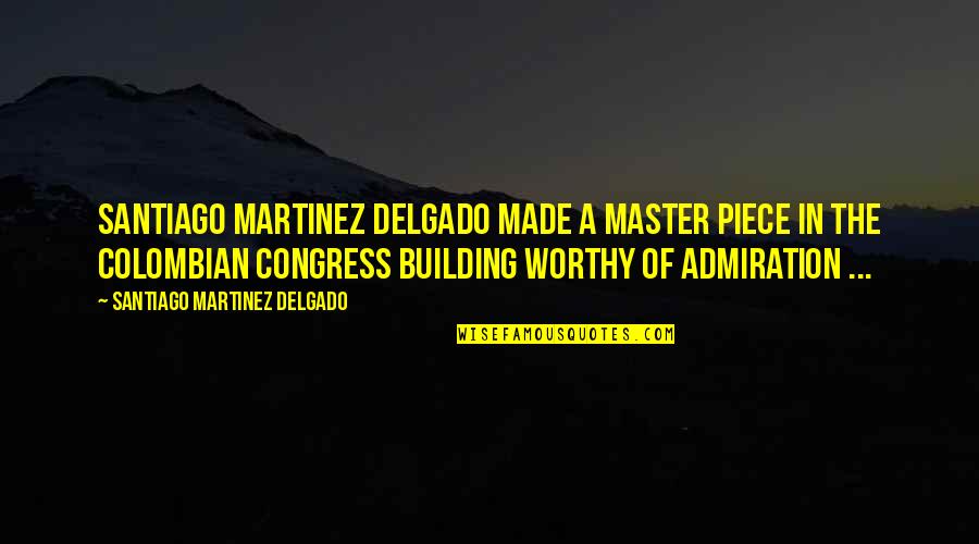 Admiration In Quotes By Santiago Martinez Delgado: Santiago Martinez Delgado made a Master piece in