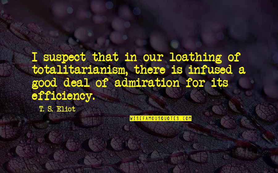 Admiration In Quotes By T. S. Eliot: I suspect that in our loathing of totalitarianism,