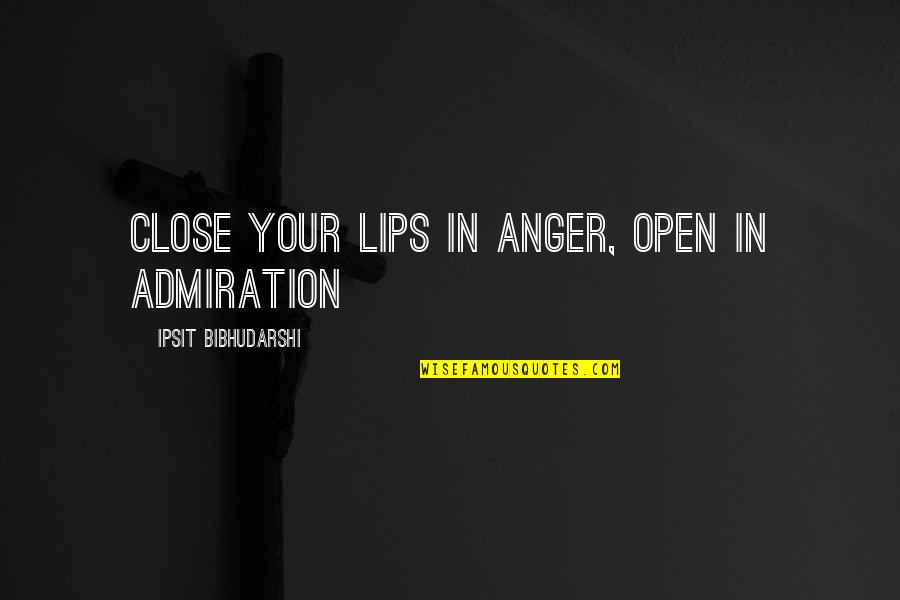 Admiration Inspirational Quotes By Ipsit Bibhudarshi: Close your lips in anger, open in admiration