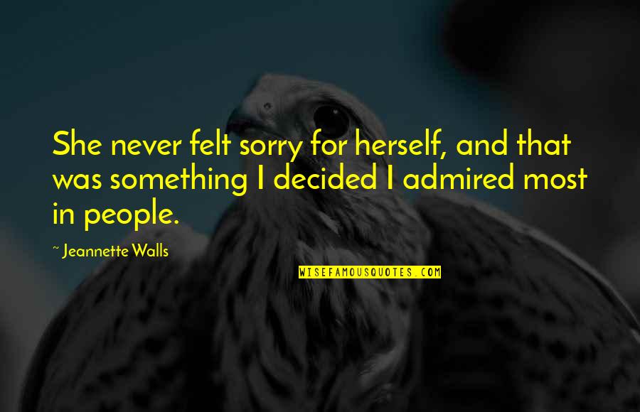 Admiration Inspirational Quotes By Jeannette Walls: She never felt sorry for herself, and that