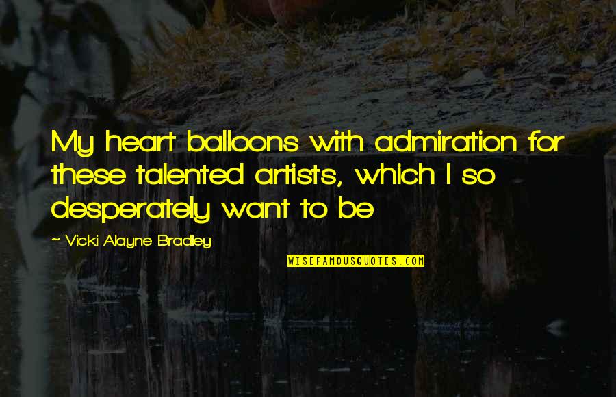 Admiration Inspirational Quotes By Vicki Alayne Bradley: My heart balloons with admiration for these talented