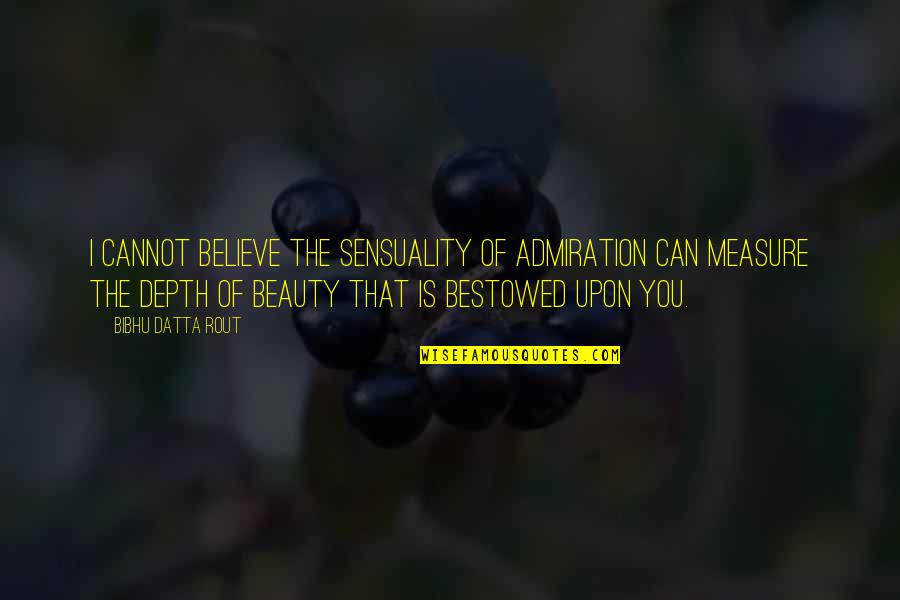 Admiration Of Beauty Quotes By Bibhu Datta Rout: I cannot believe the sensuality of admiration can