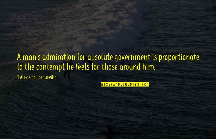 Admiration's Quotes By Alexis De Tocqueville: A man's admiration for absolute government is proportionate
