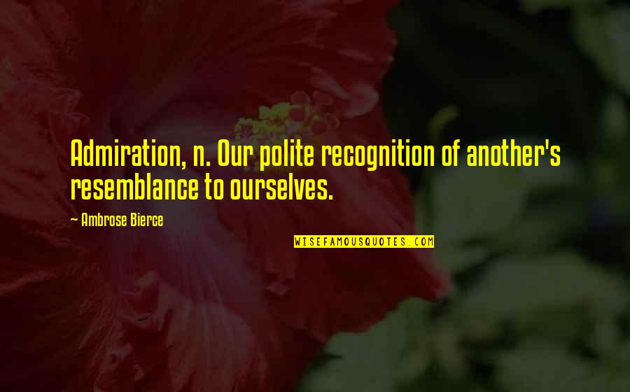 Admiration's Quotes By Ambrose Bierce: Admiration, n. Our polite recognition of another's resemblance