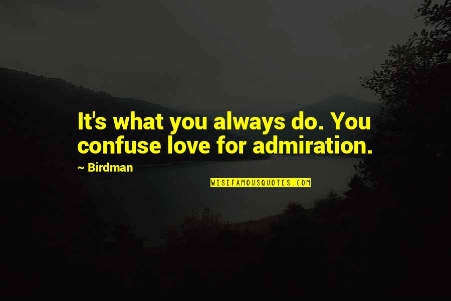 Admiration's Quotes By Birdman: It's what you always do. You confuse love