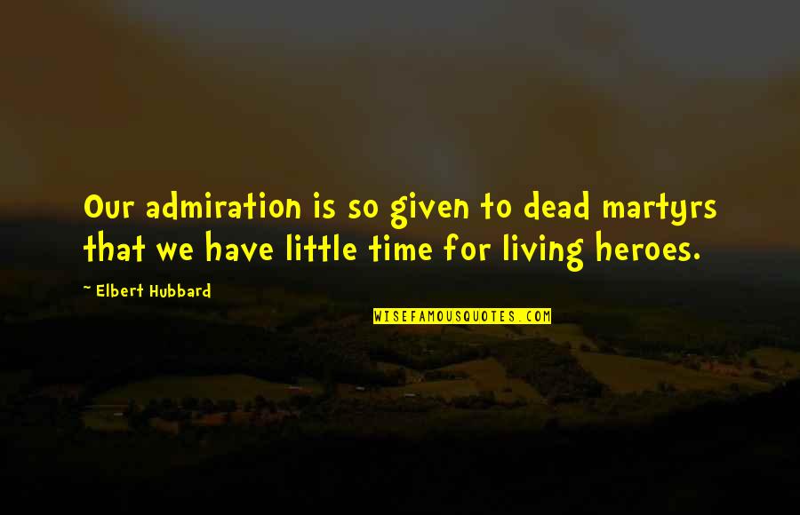 Admiration's Quotes By Elbert Hubbard: Our admiration is so given to dead martyrs