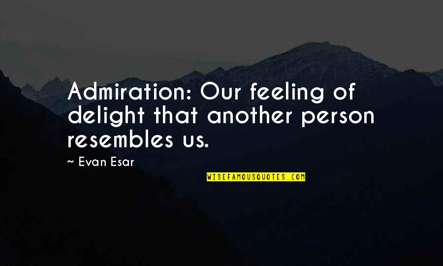 Admiration's Quotes By Evan Esar: Admiration: Our feeling of delight that another person