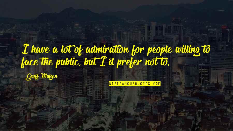 Admiration's Quotes By Geoff Mulgan: I have a lot of admiration for people