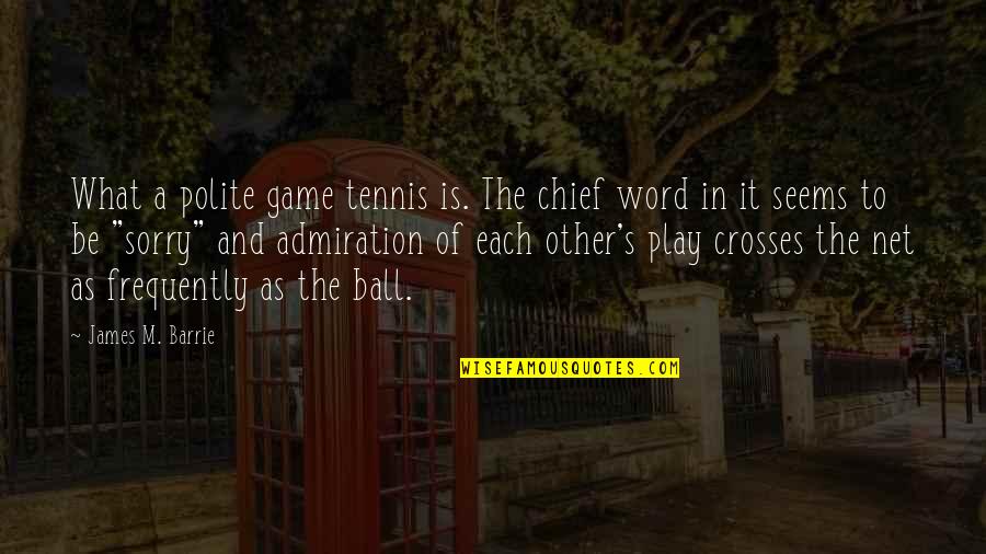 Admiration's Quotes By James M. Barrie: What a polite game tennis is. The chief
