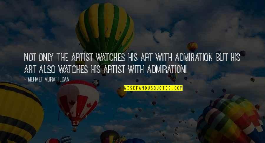 Admiration's Quotes By Mehmet Murat Ildan: Not only the artist watches his art with