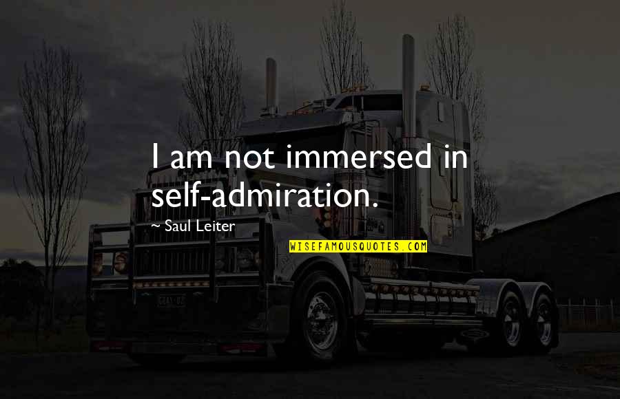 Admiration's Quotes By Saul Leiter: I am not immersed in self-admiration.