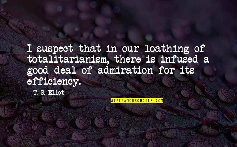 Admiration's Quotes By T. S. Eliot: I suspect that in our loathing of totalitarianism,