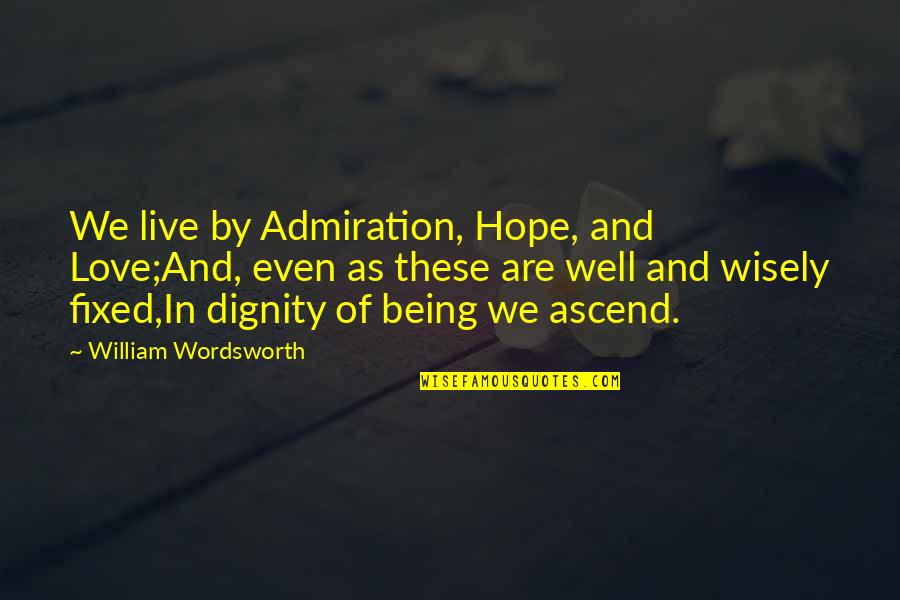 Admiration's Quotes By William Wordsworth: We live by Admiration, Hope, and Love;And, even