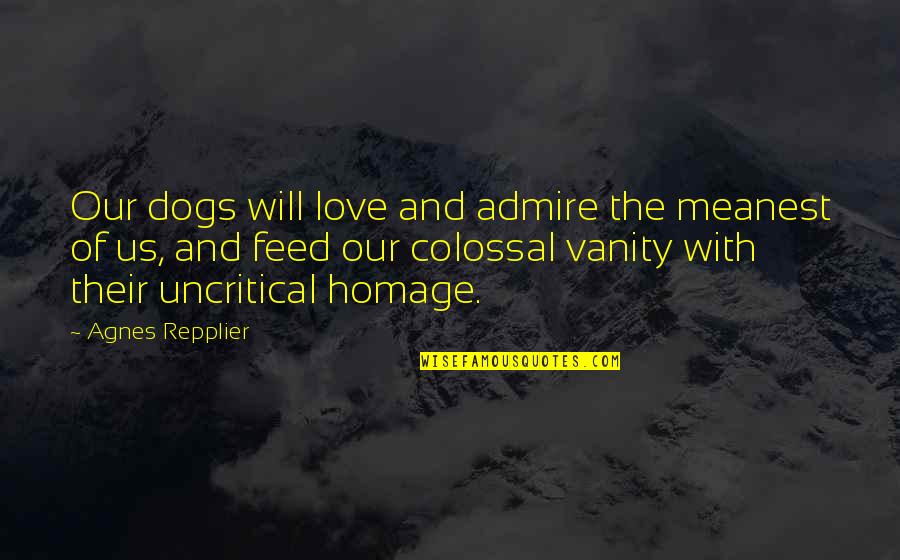 Admire And Love Quotes By Agnes Repplier: Our dogs will love and admire the meanest