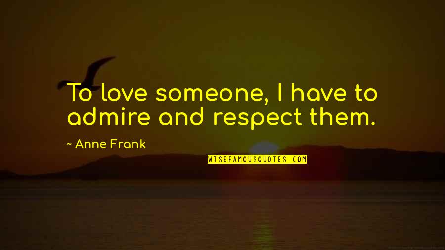 Admire And Love Quotes By Anne Frank: To love someone, I have to admire and