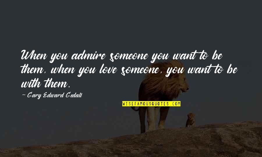 Admire And Love Quotes By Gary Edward Gedall: When you admire someone you want to be