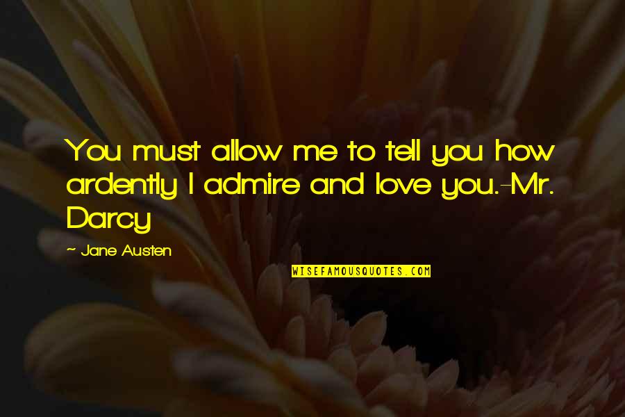 Admire And Love Quotes By Jane Austen: You must allow me to tell you how