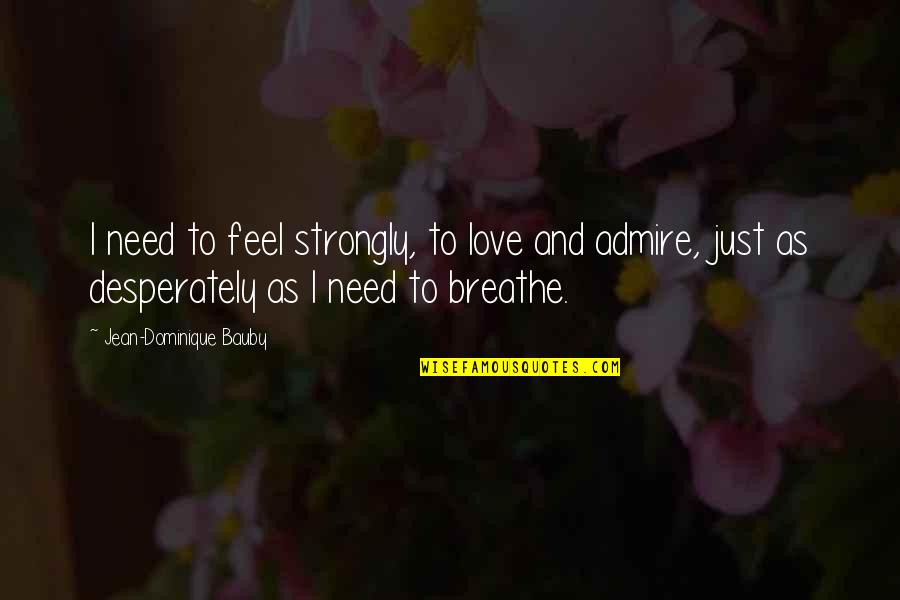 Admire And Love Quotes By Jean-Dominique Bauby: I need to feel strongly, to love and