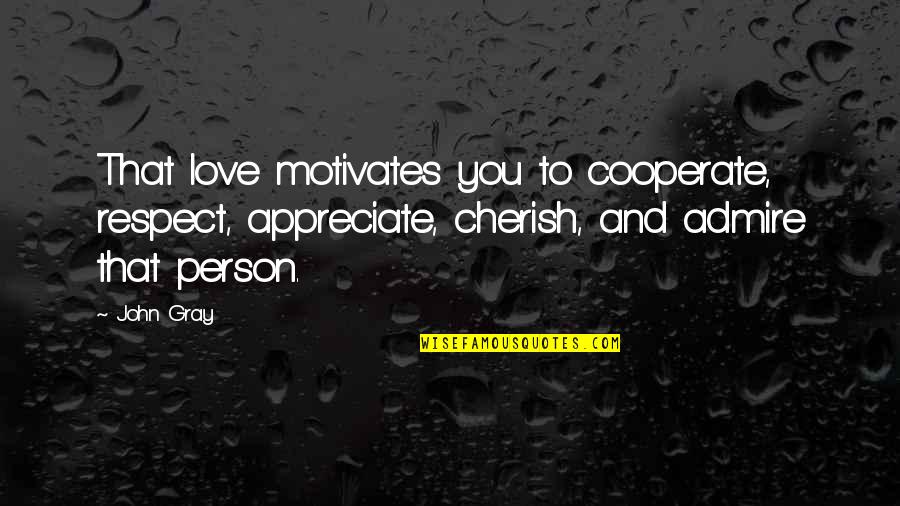 Admire And Love Quotes By John Gray: That love motivates you to cooperate, respect, appreciate,