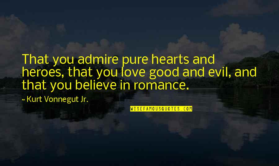 Admire And Love Quotes By Kurt Vonnegut Jr.: That you admire pure hearts and heroes, that