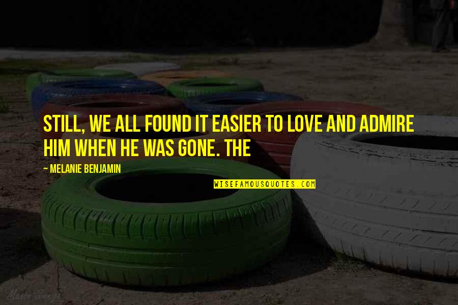 Admire And Love Quotes By Melanie Benjamin: Still, we all found it easier to love