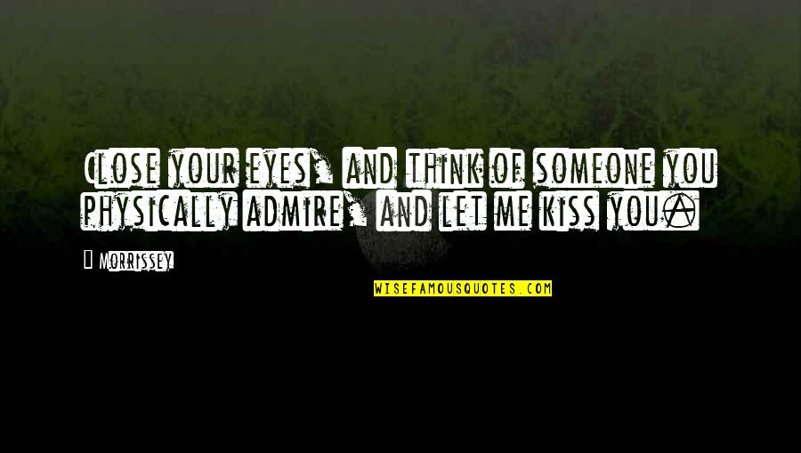 Admire And Love Quotes By Morrissey: Close your eyes, and think of someone you