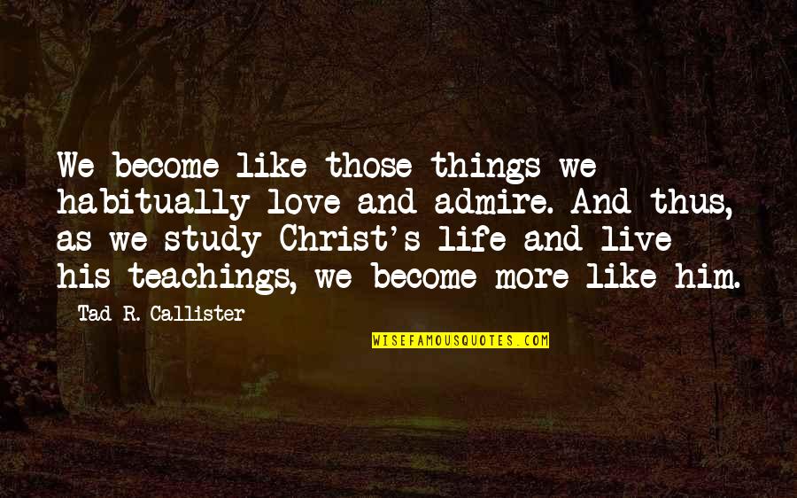 Admire And Love Quotes By Tad R. Callister: We become like those things we habitually love