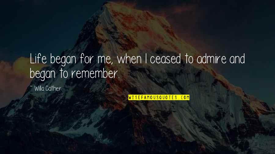 Admire And Love Quotes By Willa Cather: Life began for me, when I ceased to