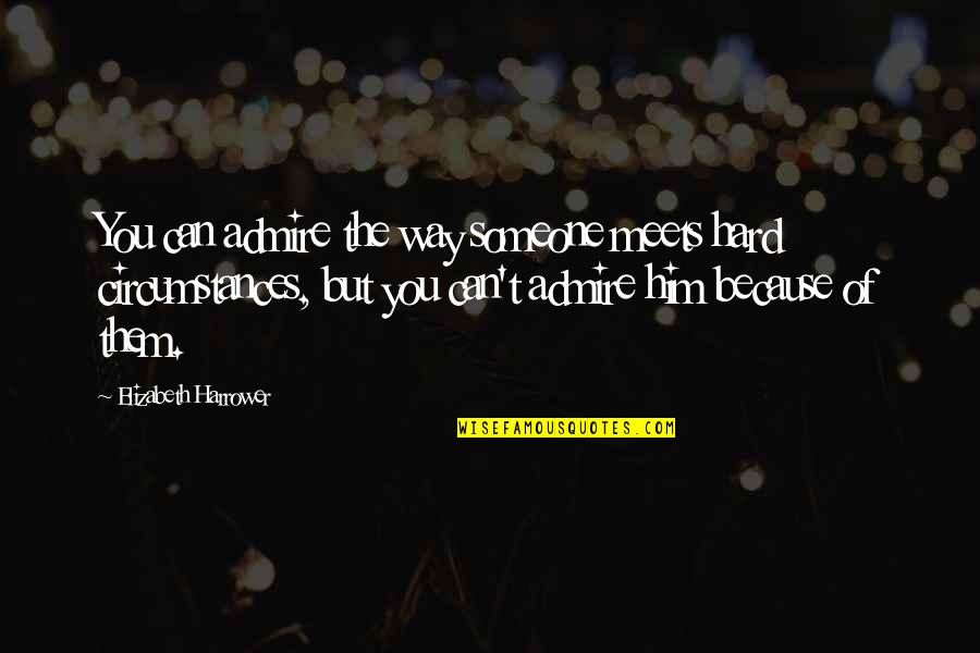 Admire Him Quotes By Elizabeth Harrower: You can admire the way someone meets hard