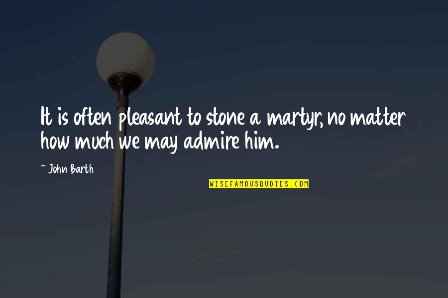 Admire Him Quotes By John Barth: It is often pleasant to stone a martyr,
