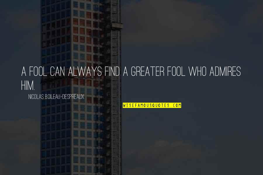 Admire Him Quotes By Nicolas Boileau-Despreaux: A fool can always find a greater fool