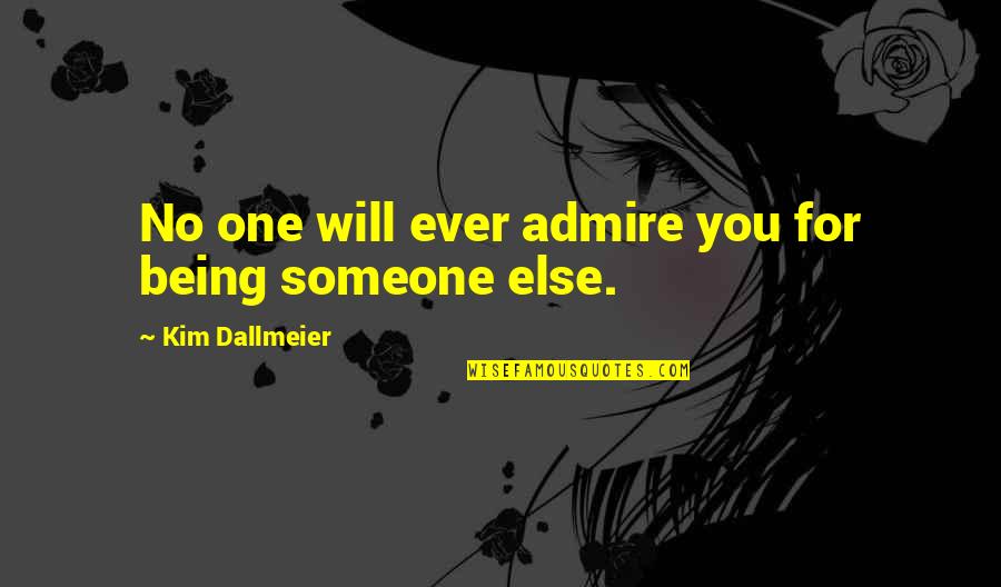 Admire Inspirational Quotes By Kim Dallmeier: No one will ever admire you for being Admire Inspirational Quotes By Kim Dallmeier: No one will ever admire you for being