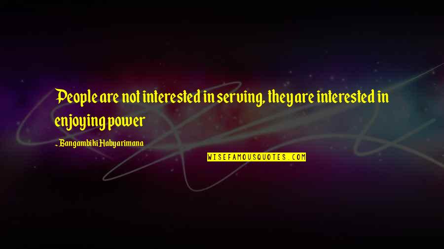 Admire Leader Quotes By Bangambiki Habyarimana: People are not interested in serving, they are Admire Leader Quotes By Bangambiki Habyarimana: People are not interested in serving, they are