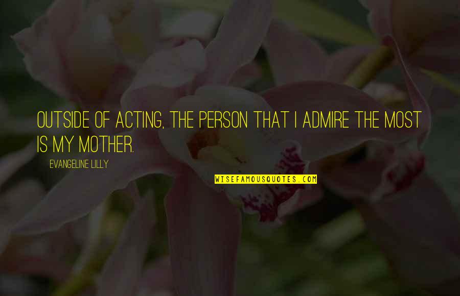 Admire Person Quotes By Evangeline Lilly: Outside of acting, the person that I admire