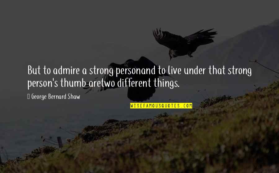 Admire Person Quotes By George Bernard Shaw: But to admire a strong personand to live
