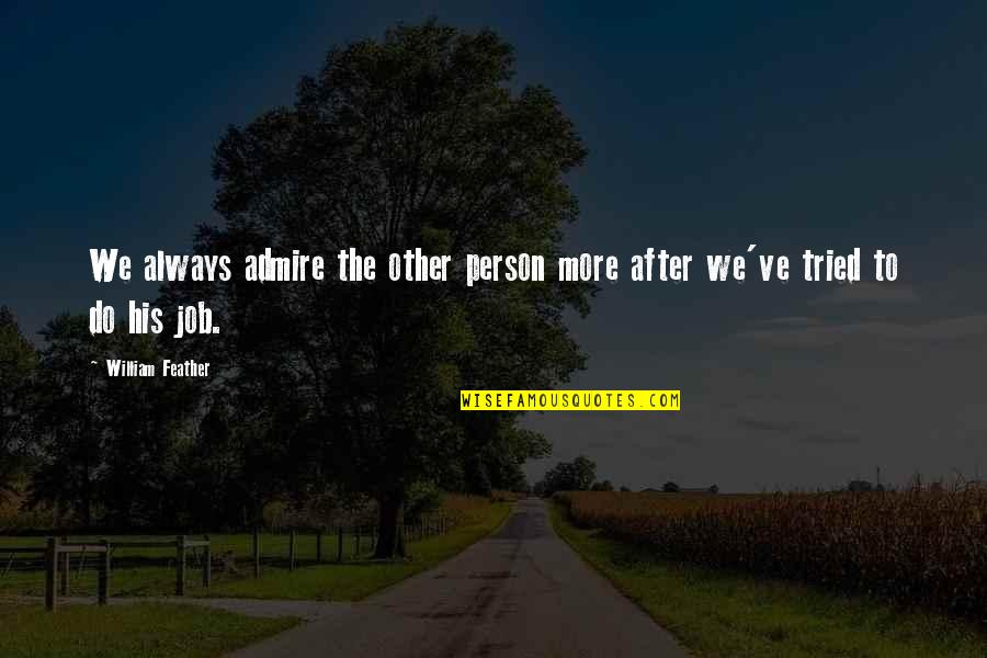 Admire Person Quotes By William Feather: We always admire the other person more after