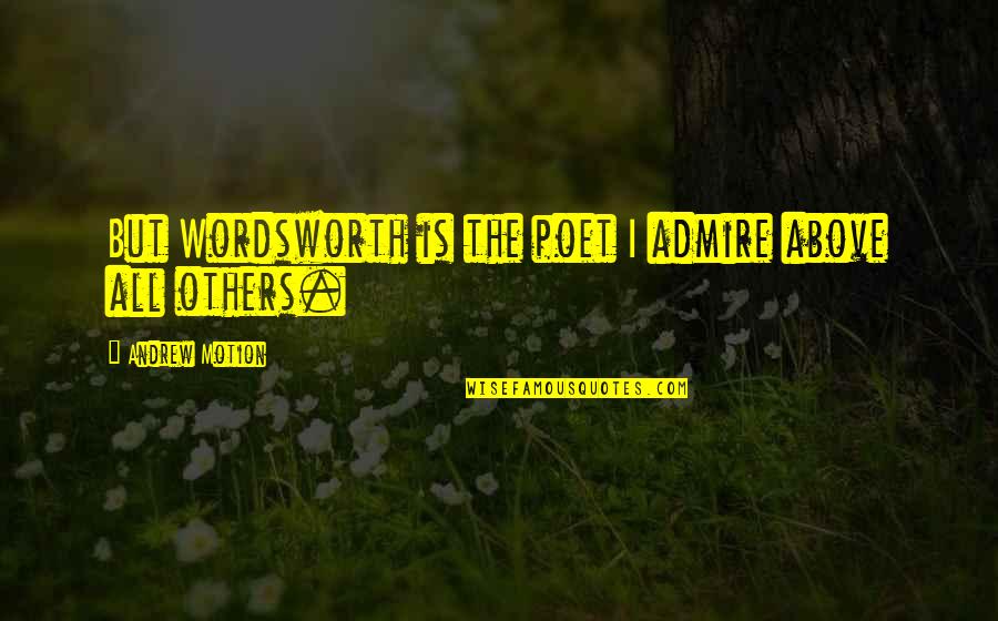Admire Quotes By Andrew Motion: But Wordsworth is the poet I admire above Admire Quotes By Andrew Motion: But Wordsworth is the poet I admire above