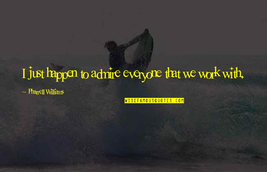 Admire Quotes By Pharrell Williams: I just happen to admire everyone that we Admire Quotes By Pharrell Williams: I just happen to admire everyone that we