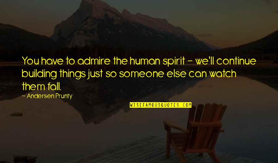 Admire Someone Quotes By Andersen Prunty: You have to admire the human spirit -
