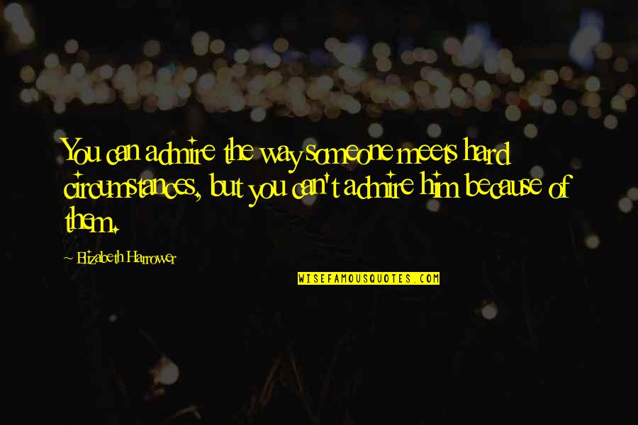 Admire Someone Quotes By Elizabeth Harrower: You can admire the way someone meets hard