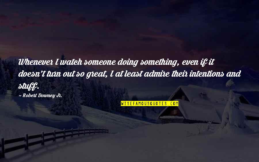 Admire Someone Quotes By Robert Downey Jr.: Whenever I watch someone doing something, even if