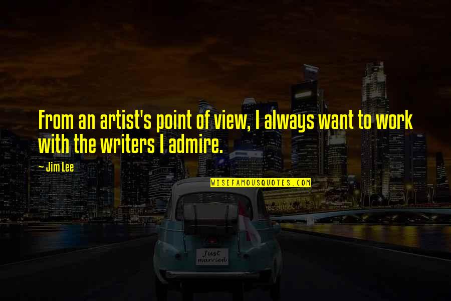Admire The View Quotes By Jim Lee: From an artist's point of view, I always