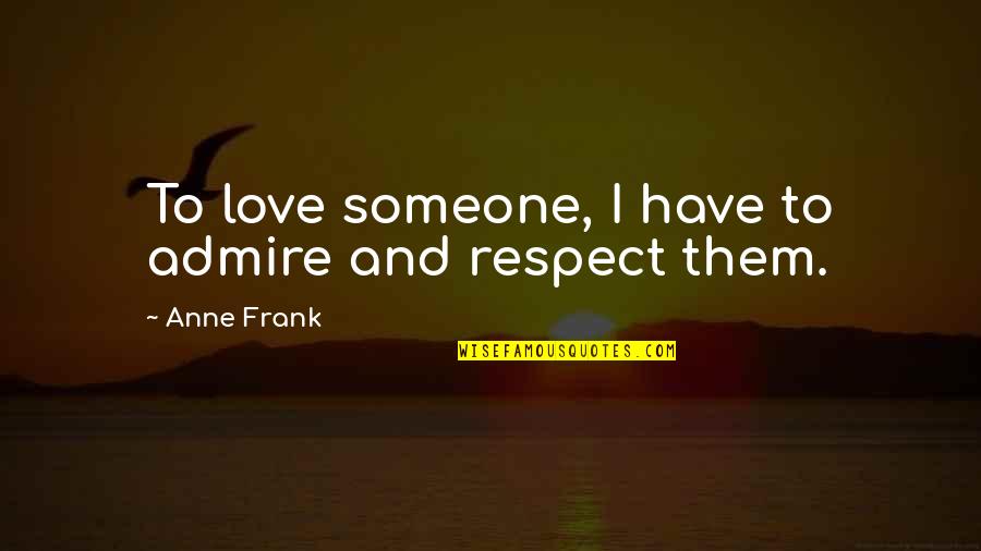 Admire With Someone Quotes By Anne Frank: To love someone, I have to admire and