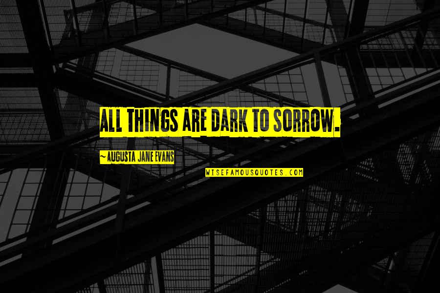 Admires Greatly Quotes By Augusta Jane Evans: All things are dark to sorrow.