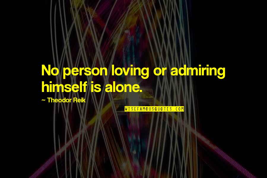 Admiring A Person Quotes By Theodor Reik: No person loving or admiring himself is alone.