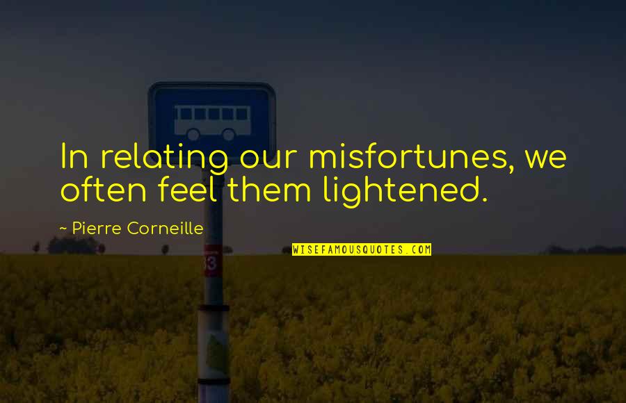 Admiring Her Quotes By Pierre Corneille: In relating our misfortunes, we often feel them