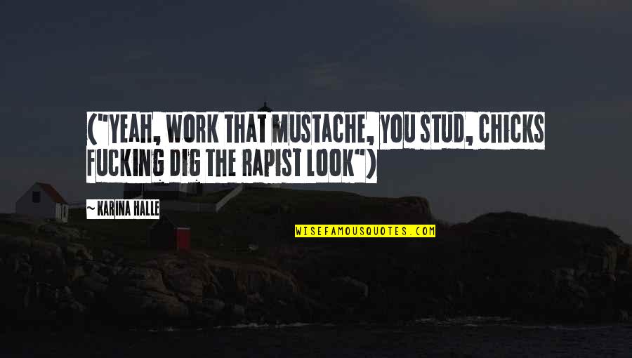 Admiring Life Quotes By Karina Halle: ("Yeah, work that mustache, you stud, chicks fucking