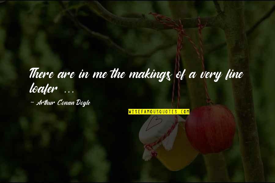 Admiring People Quotes By Arthur Conan Doyle: There are in me the makings of a